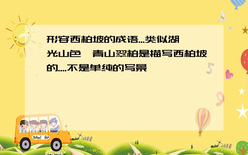 形容西柏坡的成语...类似湖光山色、青山翠柏是描写西柏坡的....不是单纯的写景