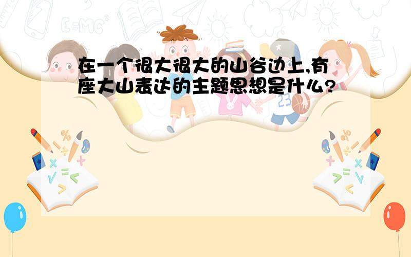 在一个很大很大的山谷边上,有座大山表达的主题思想是什么?