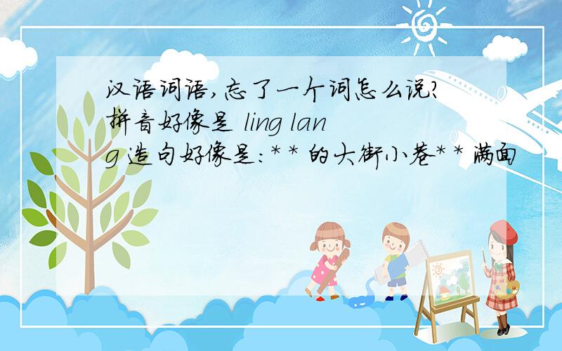 汉语词语,忘了一个词怎么说?拼音好像是 ling lang 造句好像是：* * 的大街小巷* * 满面