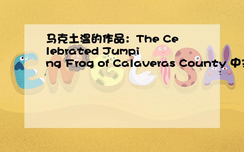 马克土温的作品：The Celebrated Jumping Frog of Calaveras County 中文名是什么?这个故事的大概内容是什么?最后哪只蛙胜了?