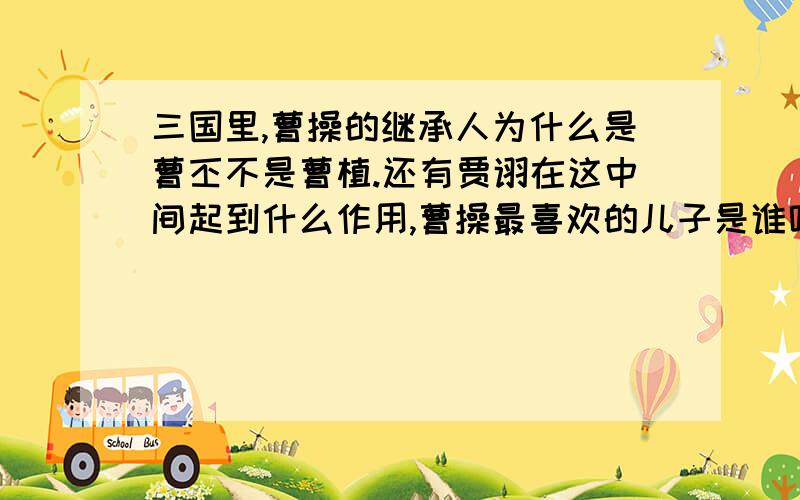 三国里,曹操的继承人为什么是曹丕不是曹植.还有贾诩在这中间起到什么作用,曹操最喜欢的儿子是谁呢