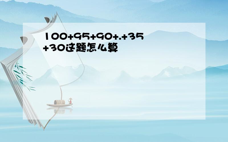 100+95+90+.+35+30这题怎么算