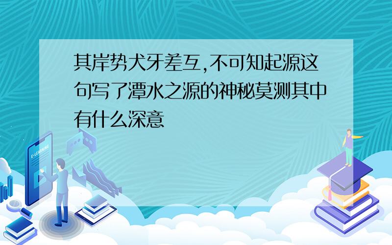 其岸势犬牙差互,不可知起源这句写了潭水之源的神秘莫测其中有什么深意