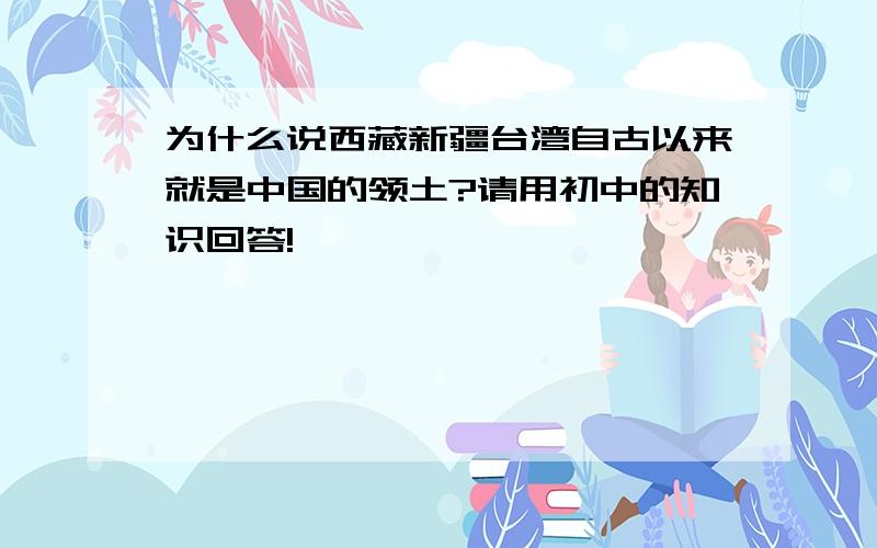 为什么说西藏新疆台湾自古以来就是中国的领土?请用初中的知识回答!