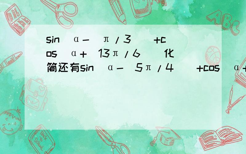 sin[α-(π/3)]+cos[α+(13π/6)]化简还有sin[α-(5π/4)]+cos[α+(π/2)]