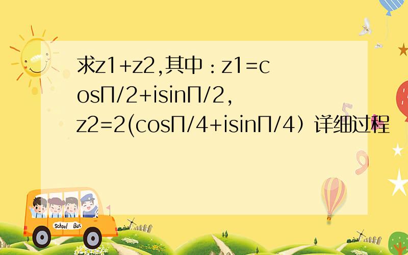 求z1+z2,其中：z1=cosП/2+isinП/2,z2=2(cosП/4+isinП/4）详细过程