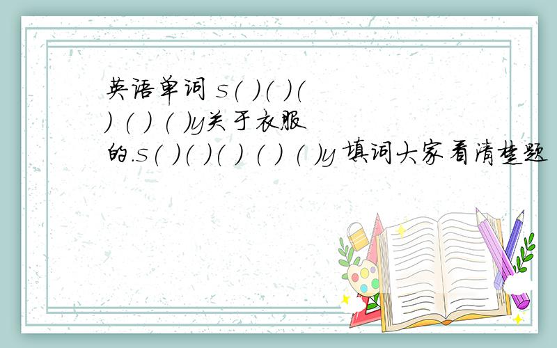 英语单词 s( )( )( ) ( ) ( )y关于衣服的.s( )( )( ) ( ) ( )y 填词大家看清楚题 关于衣服的！