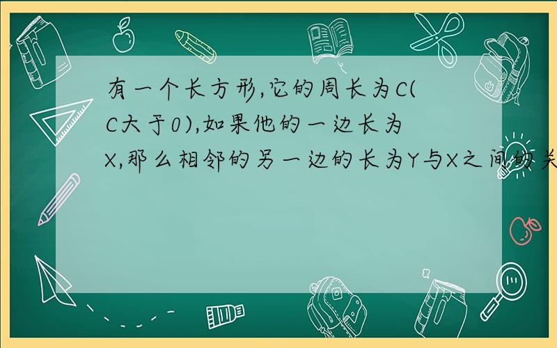 有一个长方形,它的周长为C(C大于0),如果他的一边长为X,那么相邻的另一边的长为Y与X之间的关系式是什么?