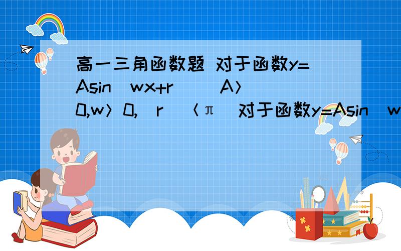 高一三角函数题 对于函数y=Asin(wx+r) (A＞0,w＞0,|r|＜π）对于函数y=Asin(wx+r) (A＞0,w＞0,|r|＜π） ,一个最低点（π/6,-2） 一个最高点（5π/6,2） 还有一个点（π/2,0） 求：1.函数解析式 2.取最大最小