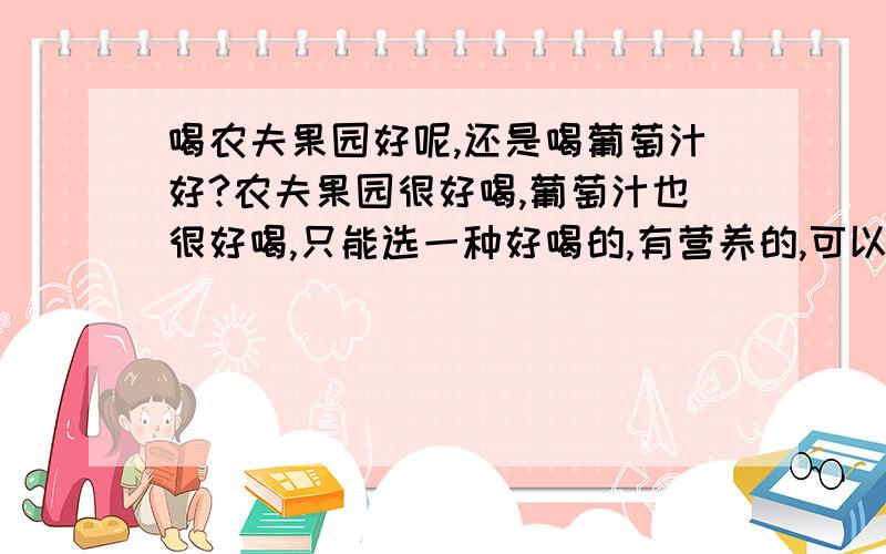 喝农夫果园好呢,还是喝葡萄汁好?农夫果园很好喝,葡萄汁也很好喝,只能选一种好喝的,有营养的,可以弄什么?