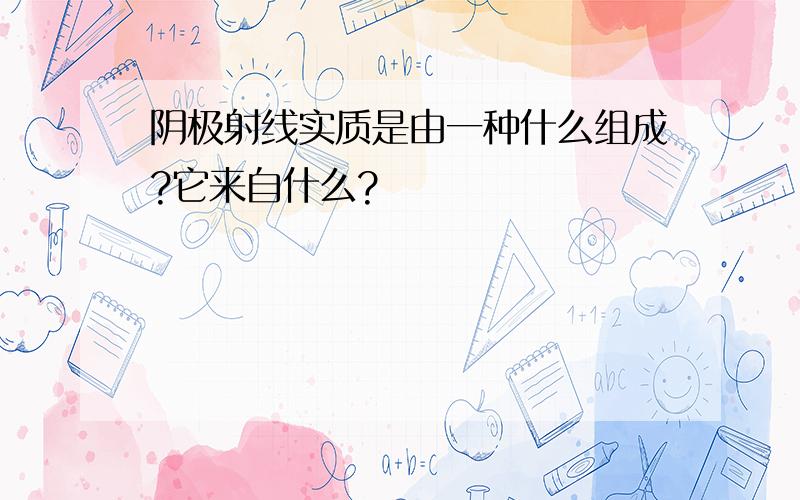 阴极射线实质是由一种什么组成?它来自什么?