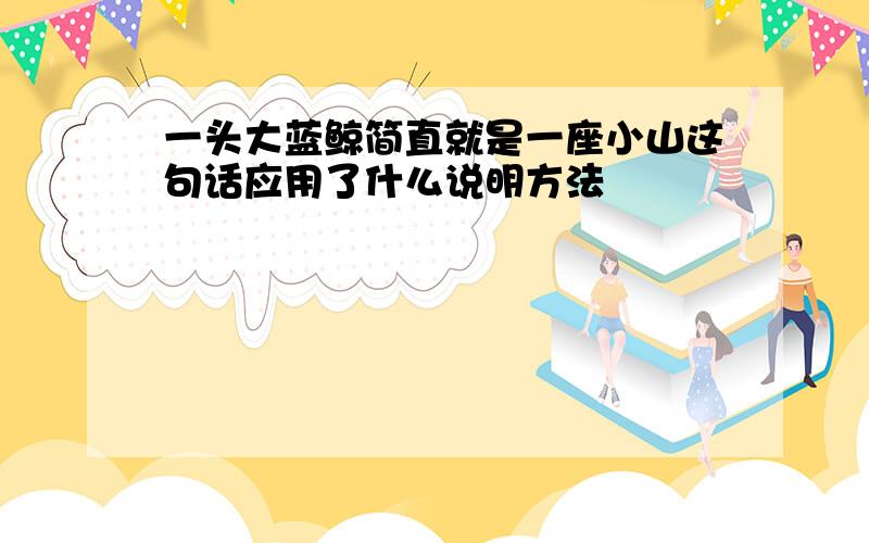 一头大蓝鲸简直就是一座小山这句话应用了什么说明方法