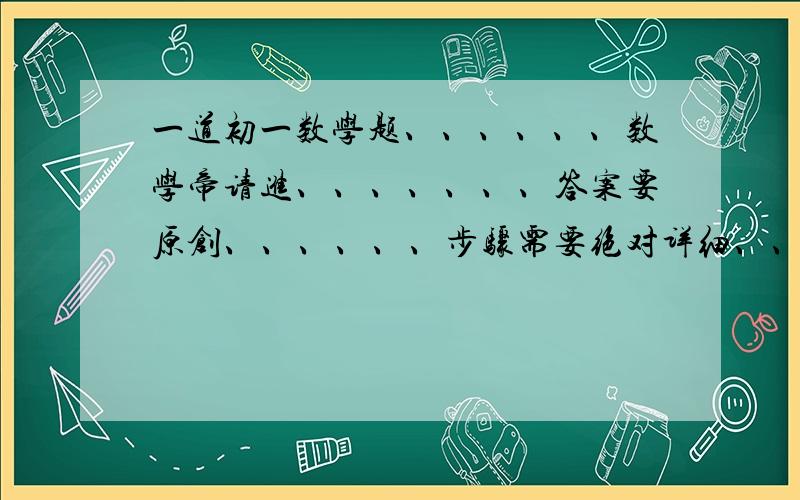 一道初一数学题、、、、、、数学帝请进、、、、、、、答案要原创、、、、、、步骤需要绝对详细、、、、、他的答案我有些看不懂.各位就【重新帮我做一遍】或者【把他的答案用中国汉