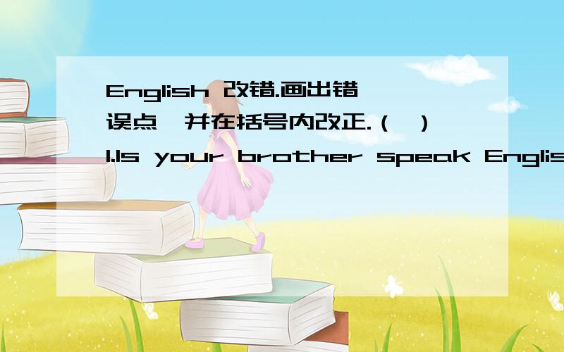 English 改错.画出错误点,并在括号内改正.（ ）1.Is your brother speak English?( ) 2.Does he likes going fishing?( ) 3.He likes play games after class.( ) 4.Mr.Wu teather us English.( ) 5.She don't do her homewetk on Sundays.( ) 4.Mr.Wu