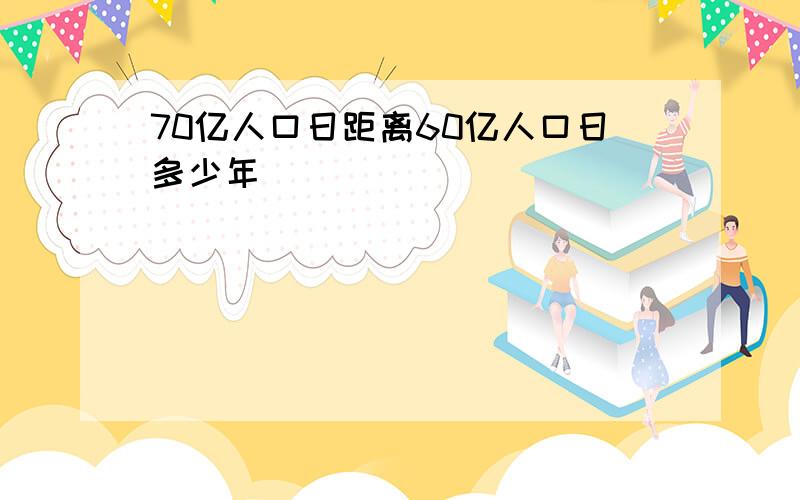 70亿人口日距离60亿人口日多少年