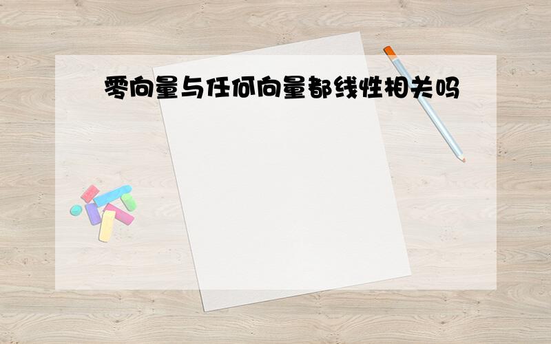 零向量与任何向量都线性相关吗