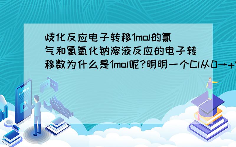 歧化反应电子转移1mol的氯气和氢氧化钠溶液反应的电子转移数为什么是1mol呢?明明一个Cl从0→+1价 另一个从0→-1价,电子转移不是应该为2mol嘛为什么是1mol呢?