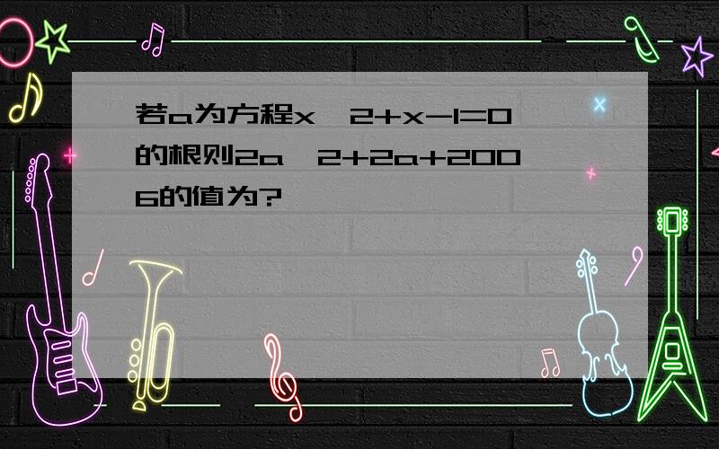 若a为方程x^2+x-1=0的根则2a^2+2a+2006的值为?