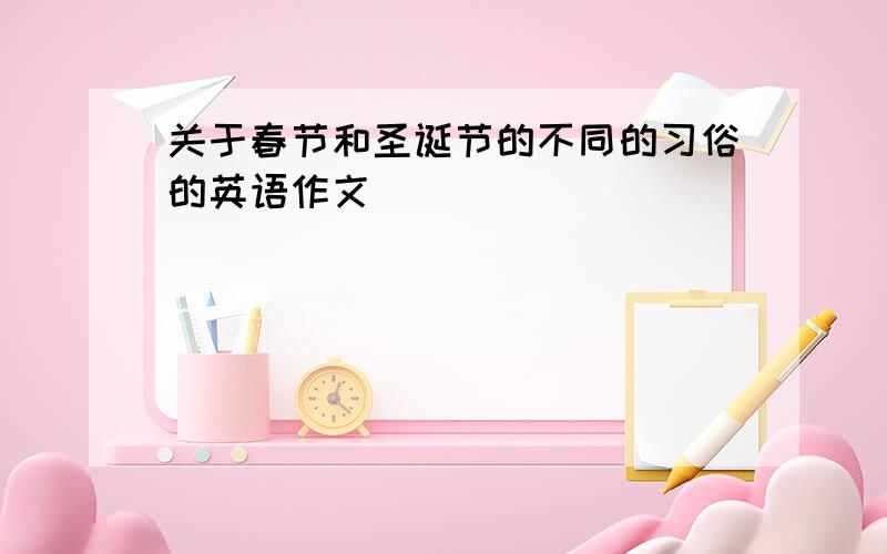 关于春节和圣诞节的不同的习俗的英语作文