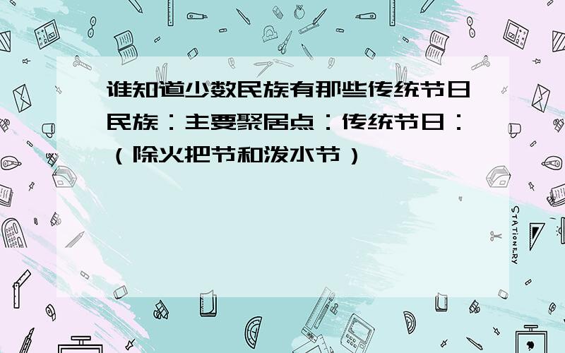 谁知道少数民族有那些传统节日民族：主要聚居点：传统节日：（除火把节和泼水节）