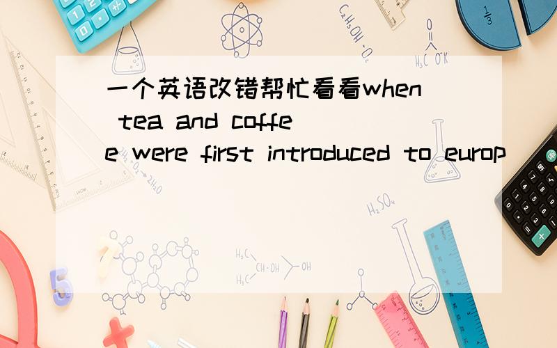 一个英语改错帮忙看看when tea and coffee were first introduced to europ _____in 18th century,people thought they were harmful._____so the king or sweden decide to find out whether this _____was ture or not.it was happened the there were two