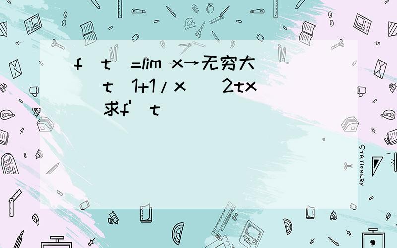 f(t)=lim x→无穷大 [t(1+1/x)^2tx] 求f'(t)