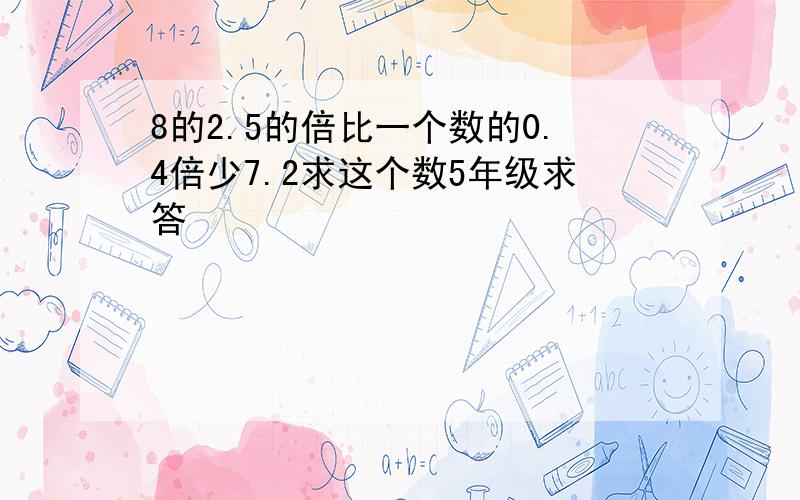 8的2.5的倍比一个数的0.4倍少7.2求这个数5年级求答