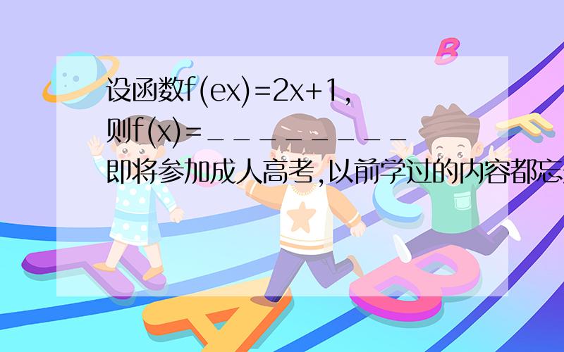 设函数f(ex)=2x+1,则f(x)=________即将参加成人高考,以前学过的内容都忘光光啦,ex处的X为e的x次方.