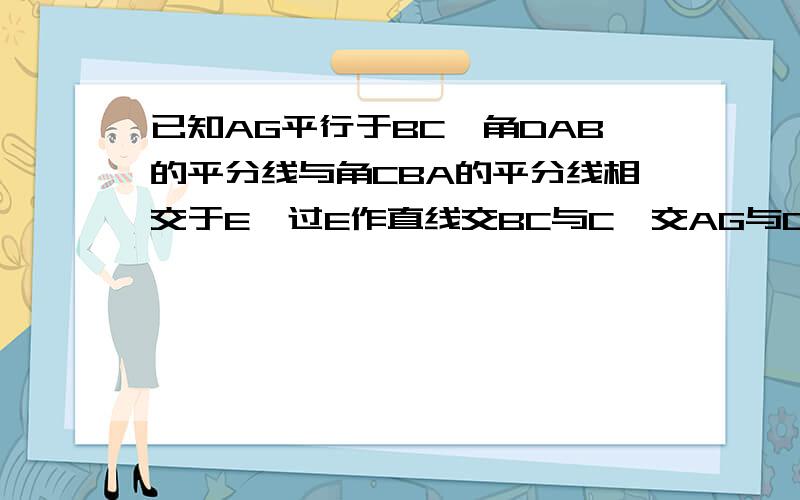 已知AG平行于BC,角DAB的平分线与角CBA的平分线相交于E,过E作直线交BC与C,交AG与D,求证：AD+BC=AB