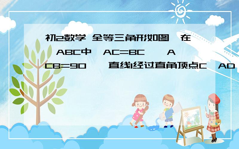 初2数学 全等三角形如图,在△ABC中,AC=BC,∠ACB=90°,直线l经过直角顶点C,AD⊥l,BE⊥l,垂足分别为DE ①已知AD=1,BE=3,求DE的长度  ②当直线L绕点C转动时,已知AD=a,BE=b,用含a、b的代数式直接表示出DE的长