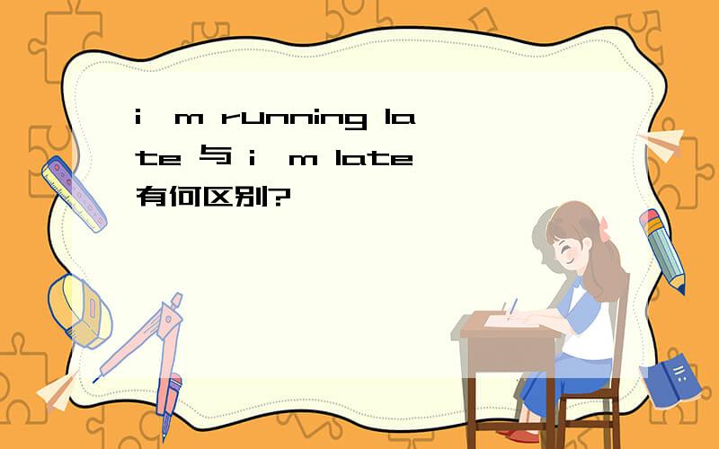 i'm running late 与 i'm late 有何区别?