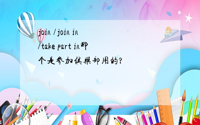 join /join in /take part in那个是参加俱乐部用的?