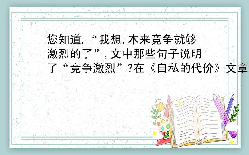 您知道,“我想,本来竞争就够激烈的了”,文中那些句子说明了“竞争激烈”?在《自私的代价》文章里