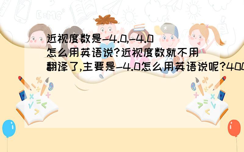 近视度数是-4.0,-4.0怎么用英语说?近视度数就不用翻译了,主要是-4.0怎么用英语说呢?400度
