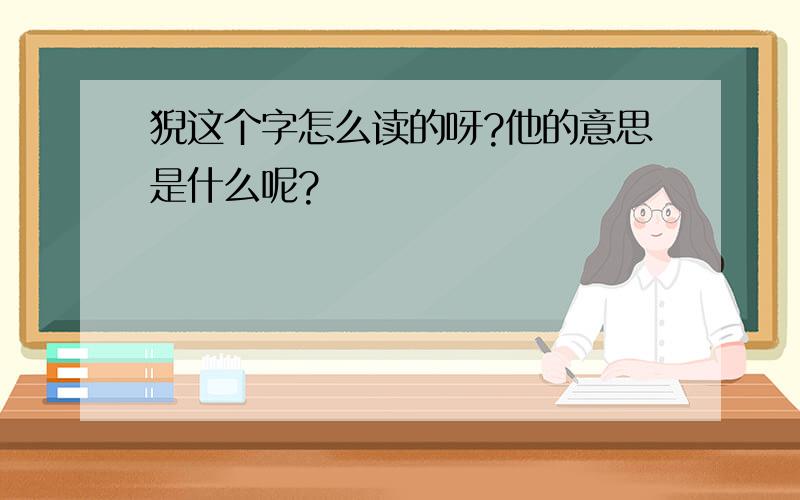 猊这个字怎么读的呀?他的意思是什么呢?