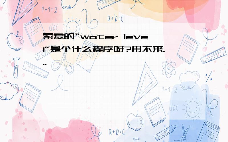 索爱的“water level”是个什么程序呀?用不来...