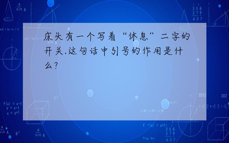 床头有一个写着“休息”二字的开关.这句话中引号的作用是什么?