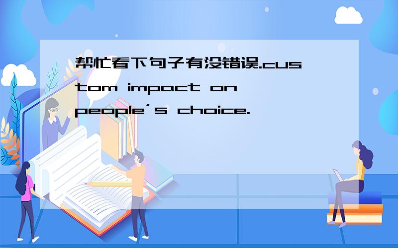 帮忙看下句子有没错误.custom impact on people’s choice.