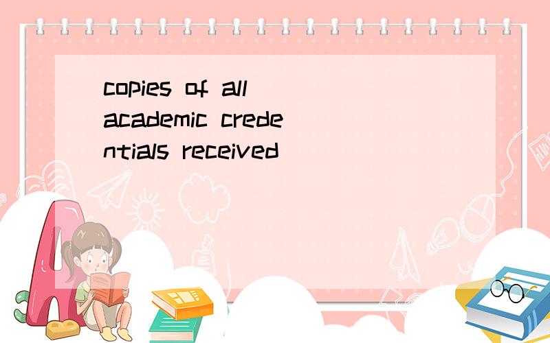 copies of all academic credentials received