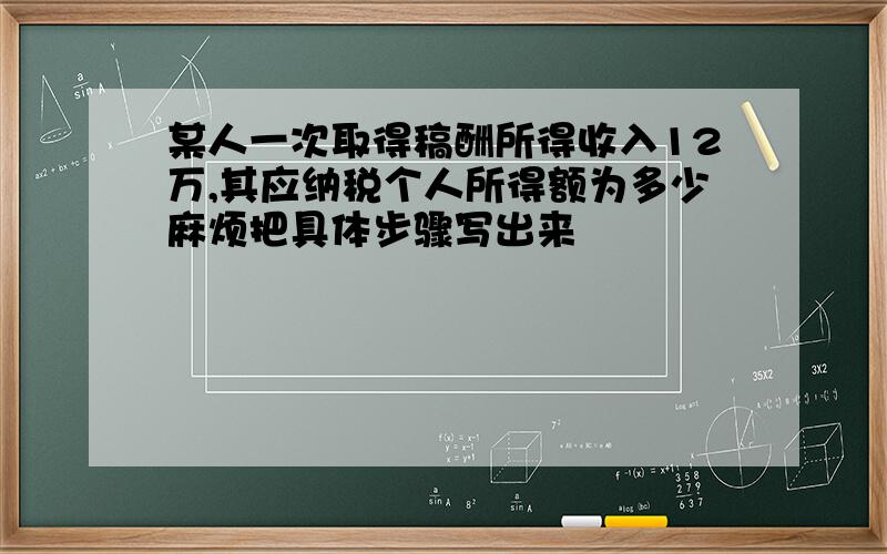 某人一次取得稿酬所得收入12万,其应纳税个人所得额为多少麻烦把具体步骤写出来