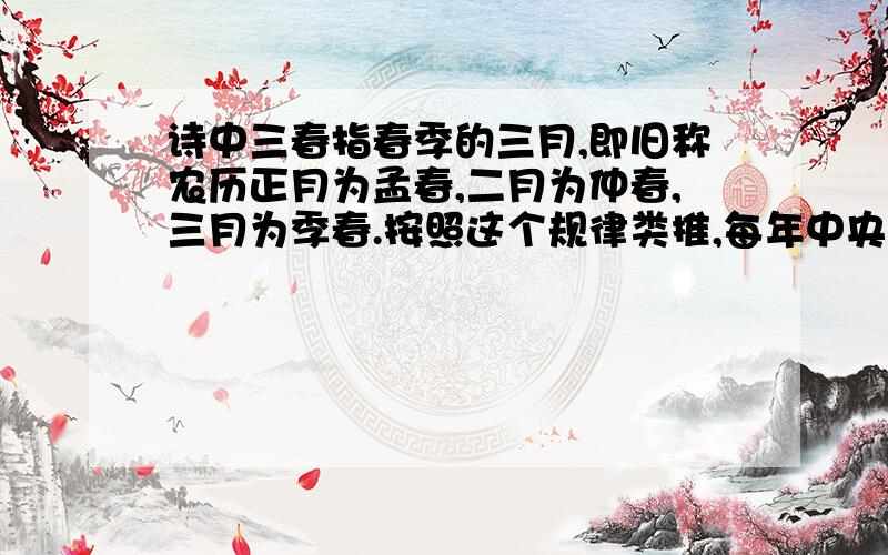 诗中三春指春季的三月,即旧称农历正月为孟春,二月为仲春,三月为季春.按照这个规律类推,每年中央电视台春节联欢晚会那天属于（）