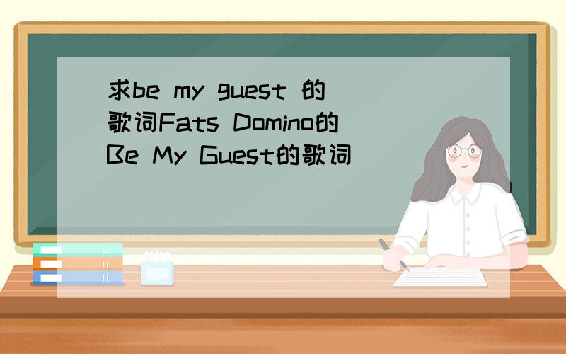 求be my guest 的歌词Fats Domino的Be My Guest的歌词