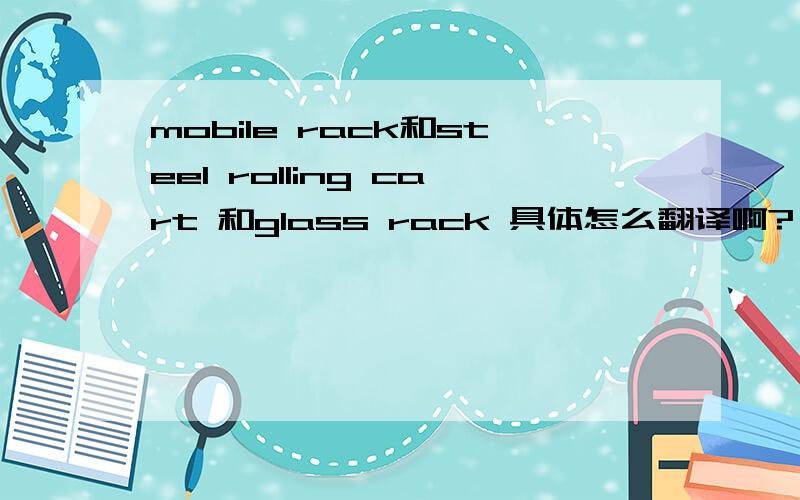 mobile rack和steel rolling cart 和glass rack 具体怎么翻译啊?