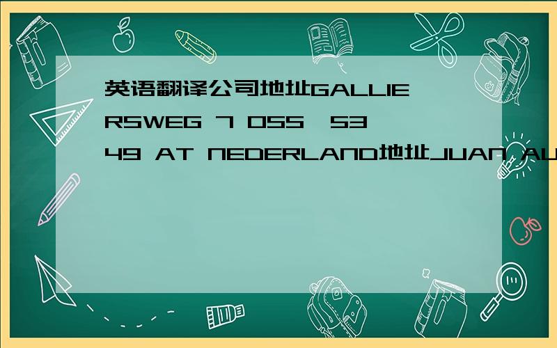 英语翻译公司地址GALLIERSWEG 7 OSS,5349 AT NEDERLAND地址JUAN AUGUSTO INGRES 136 COL.NONOALCO还有这俩个也麻烦哪个好人帮我翻下