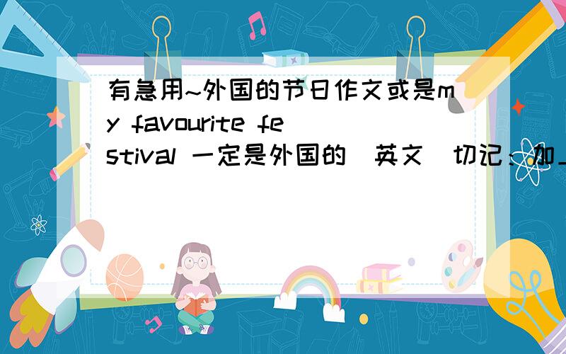 有急用~外国的节日作文或是my favourite festival 一定是外国的（英文）切记：加上汉译！