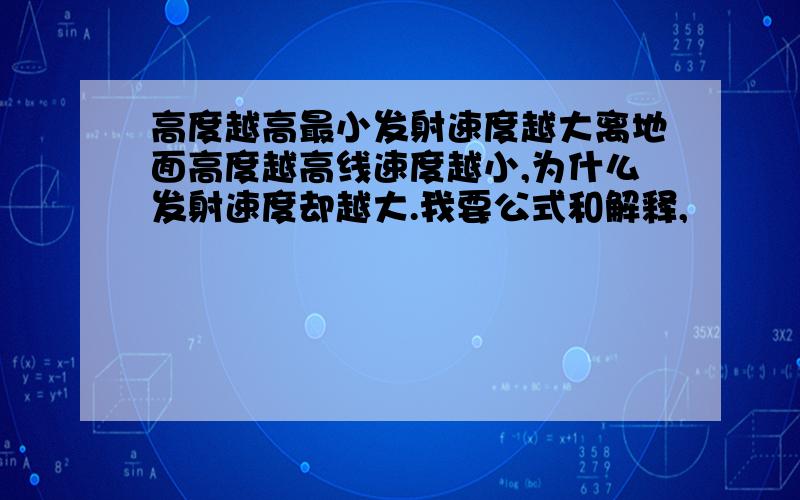 高度越高最小发射速度越大离地面高度越高线速度越小,为什么发射速度却越大.我要公式和解释,