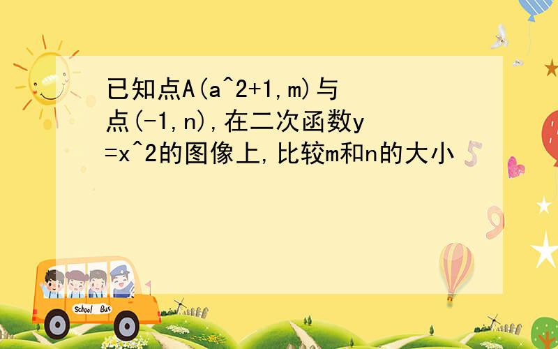 已知点A(a^2+1,m)与点(-1,n),在二次函数y=x^2的图像上,比较m和n的大小