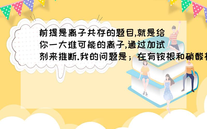 前提是离子共存的题目,就是给你一大堆可能的离子,通过加试剂来推断.我的问题是；在有铵根和硝酸根的溶液中,加氢离子会让硝酸根变成硝酸,和铵根发生氧化还原反应么?