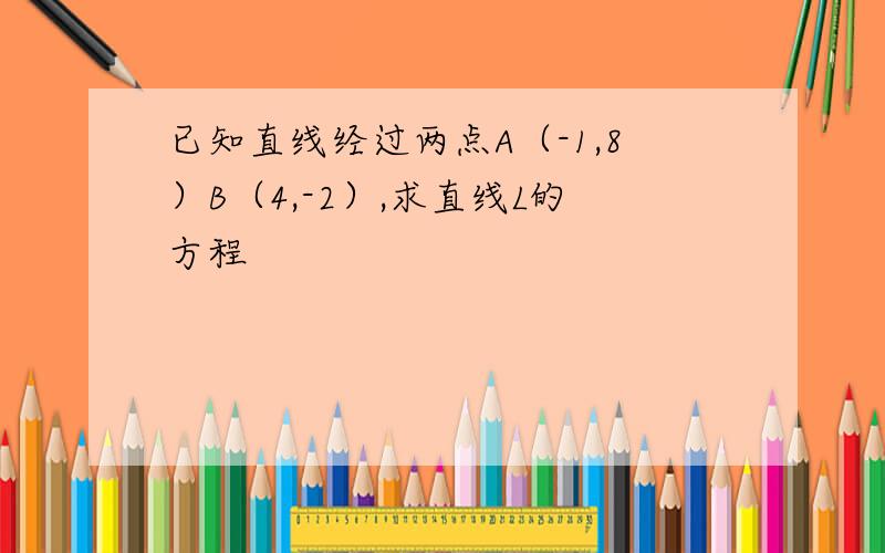 已知直线经过两点A（-1,8）B（4,-2）,求直线L的方程