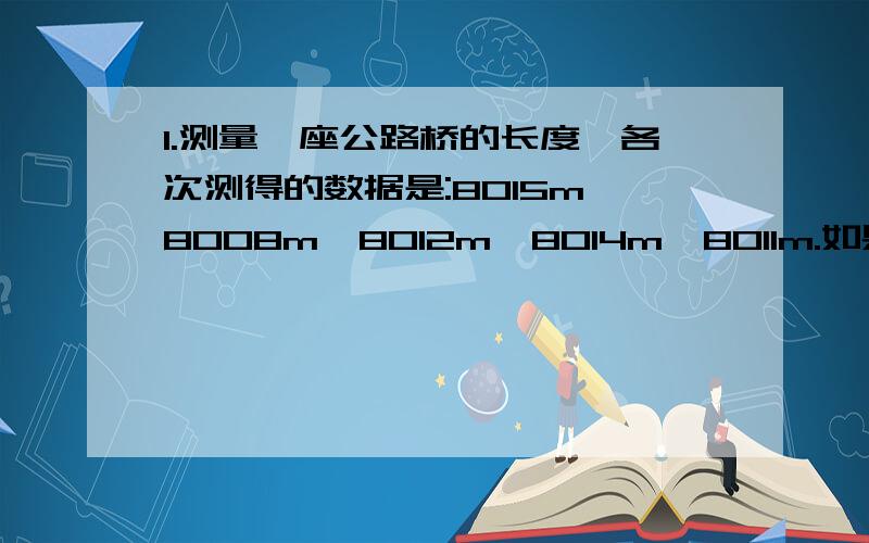 1.测量一座公路桥的长度,各次测得的数据是:8015m,8008m,8012m,8014m,8011m.如果以“平均值”为基准,用正和负数表示出各次测量的数值与平均值.2.如果a-3=a+1互为相反数,那么a=( ).3.若代数式2x+1与3x-6